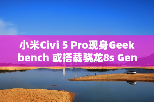 小米Civi 5 Pro现身Geekbench 或搭载骁龙8s Gen 4！