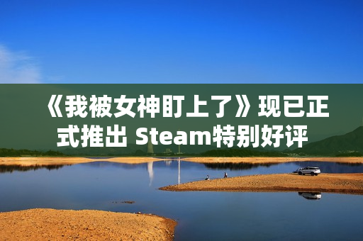 《我被女神盯上了》现已正式推出 Steam特别好评 《我被女神盯上了》现已正式推出 Steam特别好评