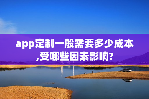 app定制一般需要多少成本,受哪些因素影响? app定制一般需要多少成本,受哪些因素影响?