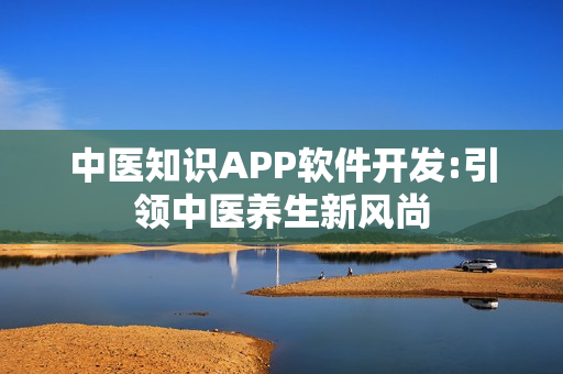 中医知识APP软件开发:引领中医养生新风尚