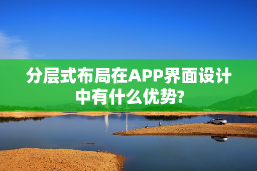 分层式布局在APP界面设计中有什么优势?