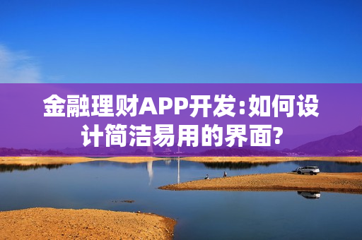 金融理财APP开发:如何设计简洁易用的界面?