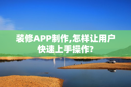 装修APP制作,怎样让用户快速上手操作? 装修APP制作,怎样让用户快速上手操作?
