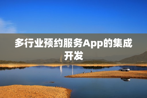 多行业预约服务App的集成开发