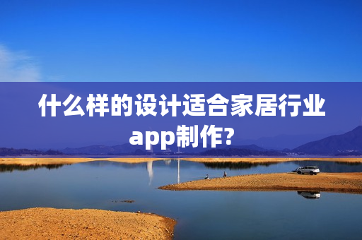什么样的设计适合家居行业app制作?