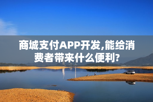 商城支付APP开发,能给消费者带来什么便利?