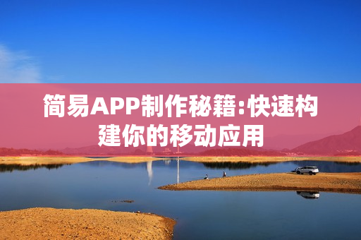 简易APP制作秘籍:快速构建你的移动应用