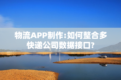 物流APP制作:如何整合多快递公司数据接口?