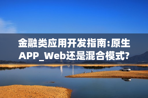 金融类应用开发指南:原生APP_Web还是混合模式? 金融类应用开发指南:原生APP_Web还是混合模式?