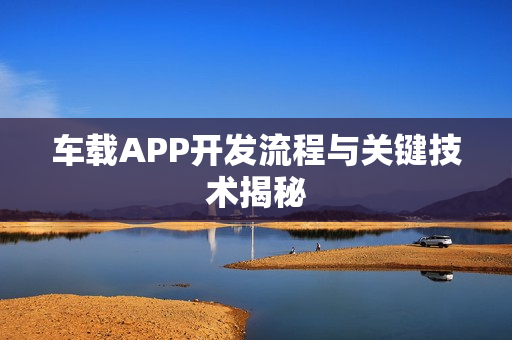 车载APP开发流程与关键技术揭秘