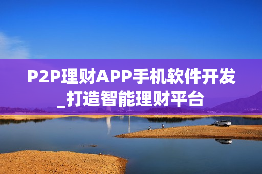 P2P理财APP手机软件开发_打造智能理财平台
