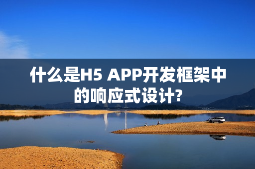 什么是H5 APP开发框架中的响应式设计?