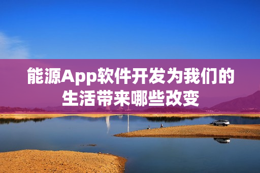 能源App软件开发为我们的生活带来哪些改变