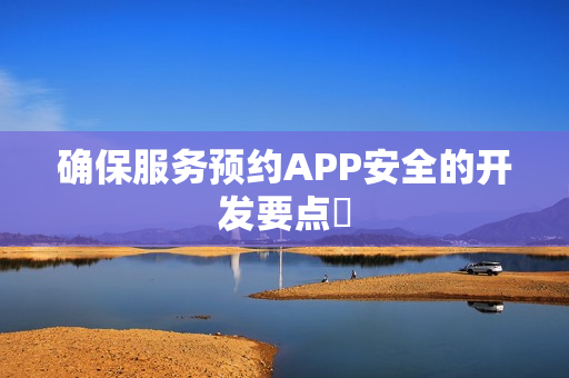 确保服务预约APP安全的开发要点‌