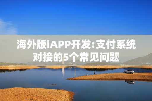 海外版iAPP开发:支付系统对接的5个常见问题