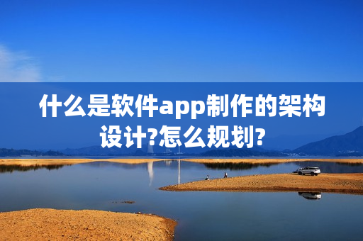 什么是软件app制作的架构设计?怎么规划?