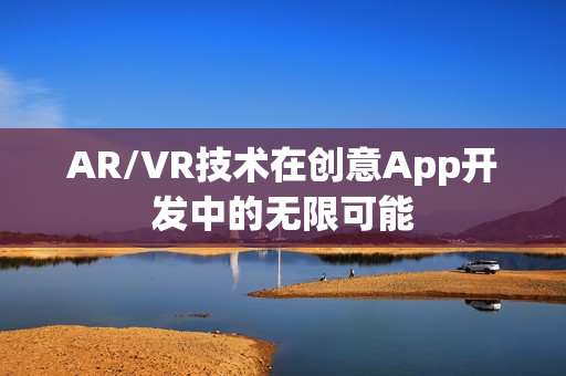 AR/VR技术在创意App开发中的无限可能 AR/VR技术在创意App开发中的无限可能