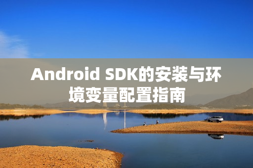 Android SDK的安装与环境变量配置指南 Android SDK的安装与环境变量配置指南