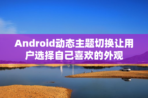 Android动态主题切换让用户选择自己喜欢的外观 Android动态主题切换让用户选择自己喜欢的外观