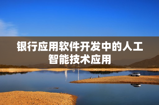 银行应用软件开发中的人工智能技术应用
