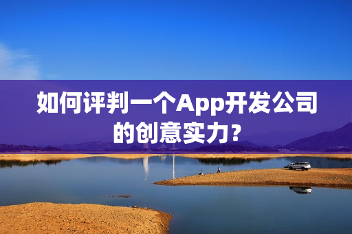 如何评判一个App开发公司的创意实力? 如何评判一个App开发公司的创意实力?