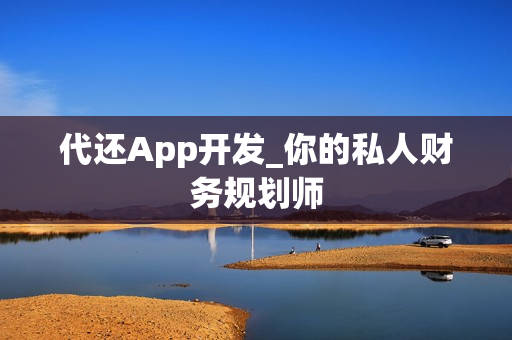 代还App开发_你的私人财务规划师 代还App开发_你的私人财务规划师