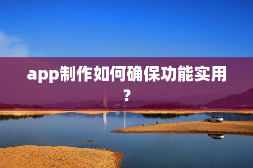 app制作如何确保功能实用?