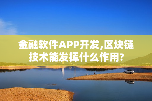 金融软件APP开发,区块链技术能发挥什么作用?