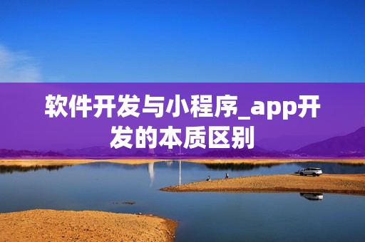 软件开发与小程序_app开发的本质区别
