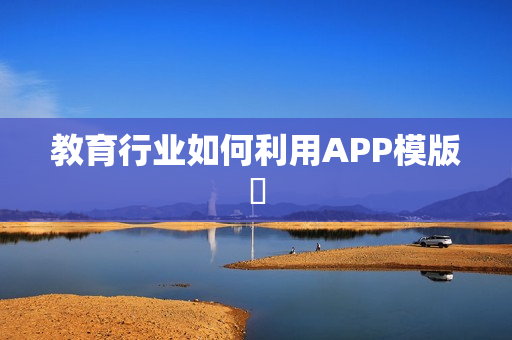 教育行业如何利用APP模版 教育行业如何利用APP模版