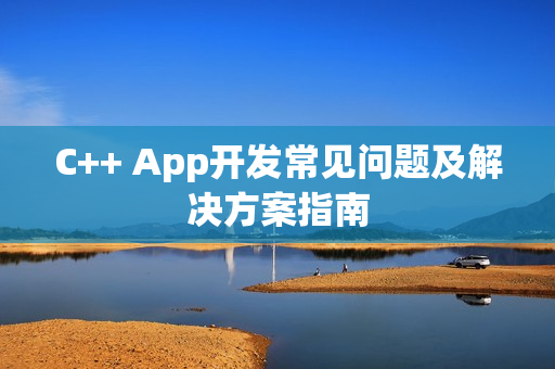 C++ App开发常见问题及解决方案指南