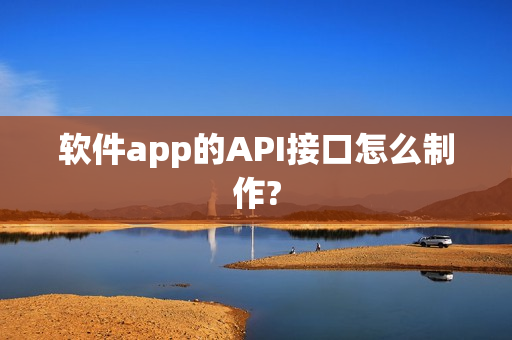 软件app的API接口怎么制作?