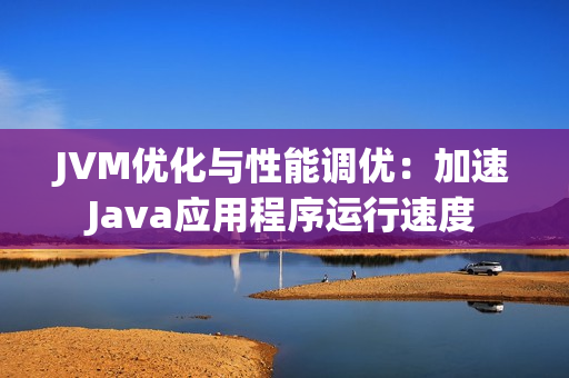JVM优化与性能调优：加速Java应用程序运行速度