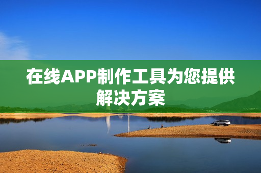 在线APP制作工具为您提供解决方案 在线APP制作工具为您提供解决方案