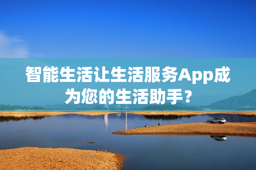 智能生活让生活服务App成为您的生活助手？