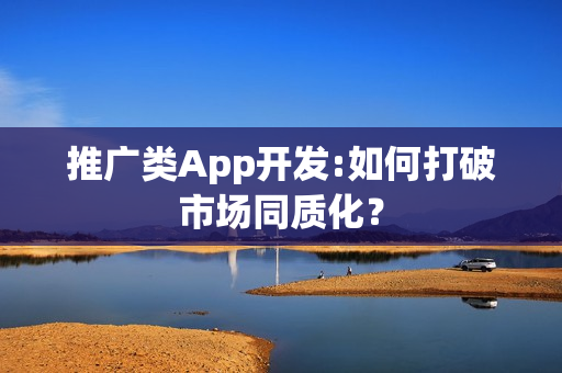 推广类App开发:如何打破市场同质化? 推广类App开发:如何打破市场同质化?