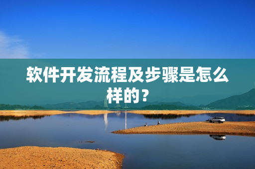 软件开发流程及步骤是怎么样的？