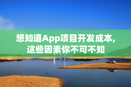 想知道App项目开发成本,这些因素你不可不知