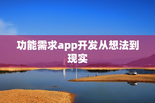 功能需求app开发从想法到现实 功能需求app开发从想法到现实
