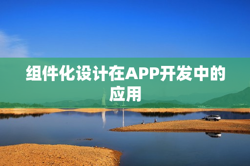 组件化设计在APP开发中的应用 组件化设计在APP开发中的应用