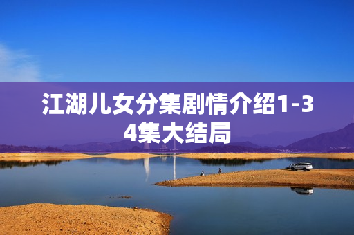 江湖儿女分集剧情介绍1-34集大结局