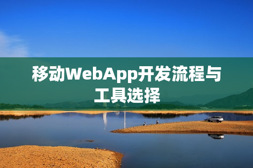 移动WebApp开发流程与工具选择 移动WebApp开发流程与工具选择