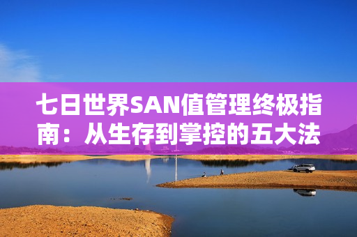七日世界SAN值管理终极指南：从生存到掌控的五大法则