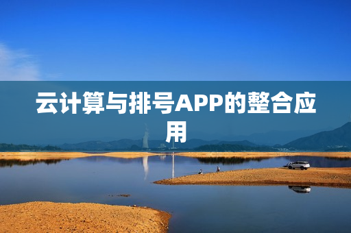 云计算与排号APP的整合应用 云计算与排号APP的整合应用