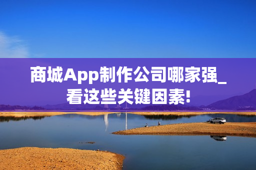 商城App制作公司哪家强_看这些关键因素! 商城App制作公司哪家强_看这些关键因素!