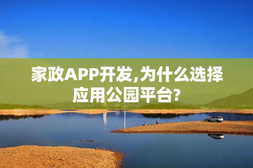 家政APP开发,为什么选择应用公园平台?