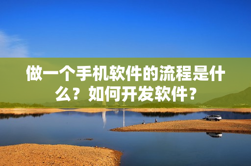 做一个手机软件的流程是什么？如何开发软件？