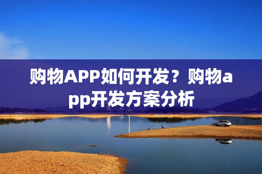 购物APP如何开发?购物app开发方案分析 购物APP如何开发?购物app开发方案分析
