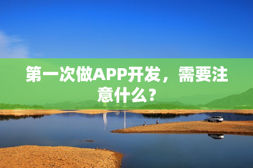 第一次做APP开发,需要注意什么? 第一次做APP开发,需要注意什么?