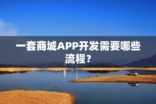 一套商城APP开发需要哪些流程？